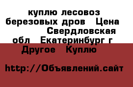 куплю лесовоз березовых дров › Цена ­ 13 000 - Свердловская обл., Екатеринбург г. Другое » Куплю   